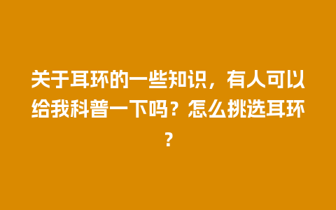 关于耳环的一些知识，有人可以给我科普一下吗？怎么挑选耳环？