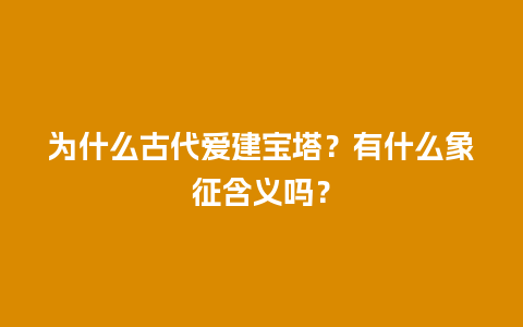 为什么古代爱建宝塔？有什么象征含义吗？