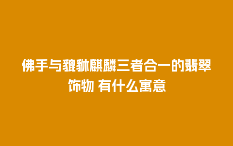 佛手与貔貅麒麟三者合一的翡翠饰物 有什么寓意