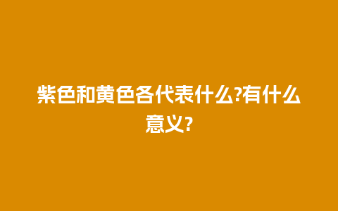 紫色和黄色各代表什么?有什么意义?