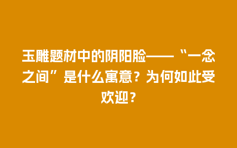 玉雕题材中的阴阳脸——“一念之间”是什么寓意？为何如此受欢迎？