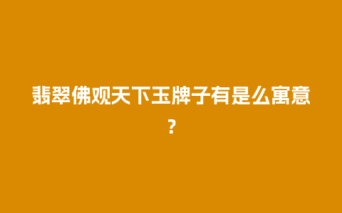 翡翠佛观天下玉牌子有是么寓意？