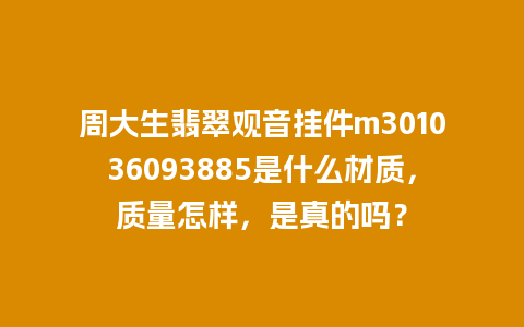 周大生翡翠观音挂件m301036093885是什么材质，质量怎样，是真的吗？