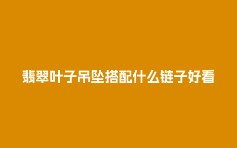 翡翠叶子吊坠搭配什么链子好看