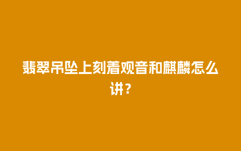 翡翠吊坠上刻着观音和麒麟怎么讲？