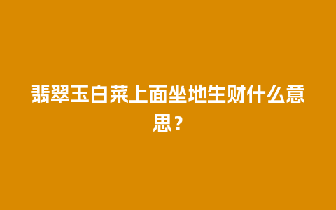 翡翠玉白菜上面坐地生财什么意思？