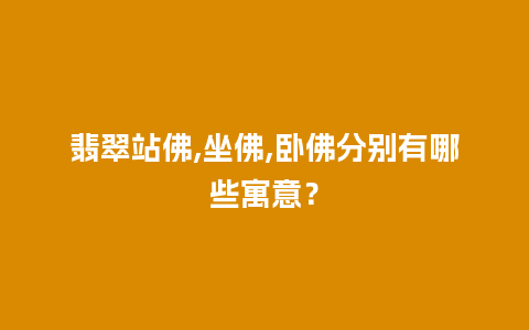 翡翠站佛,坐佛,卧佛分别有哪些寓意？