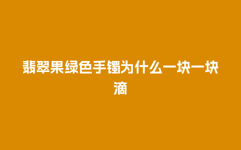 翡翠果绿色手镯为什么一块一块滴