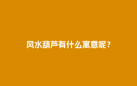 风水葫芦有什么寓意呢？