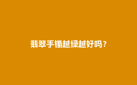 翡翠手镯越绿越好吗？