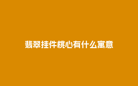 翡翠挂件桃心有什么寓意