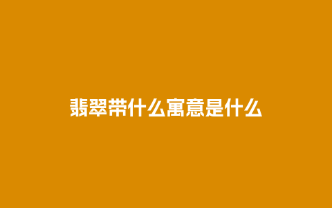 翡翠带什么寓意是什么