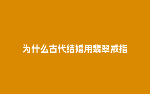 为什么古代结婚用翡翠戒指