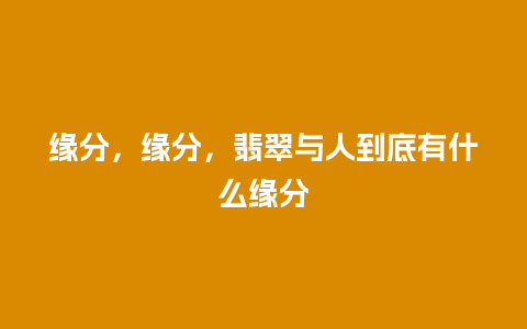 缘分，缘分，翡翠与人到底有什么缘分