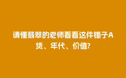 请懂翡翠的老师看看这件镯子A货、年代、价值?
