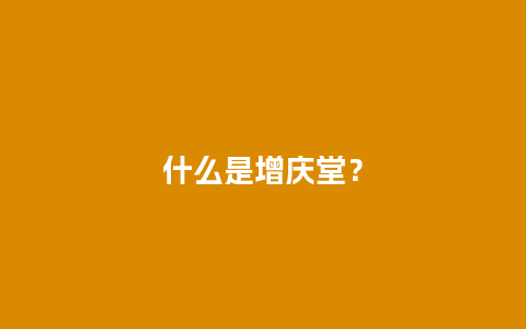 什么是增庆堂？