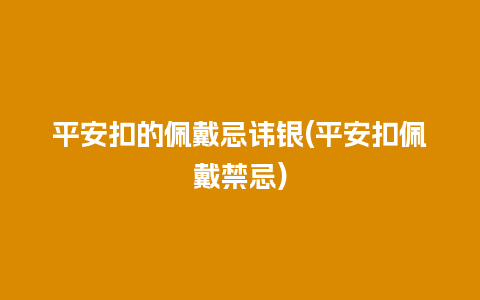 平安扣的佩戴忌讳银(平安扣佩戴禁忌)