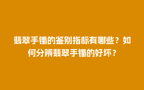 翡翠手镯的鉴别指标有哪些？如何分辨翡翠手镯的好坏？