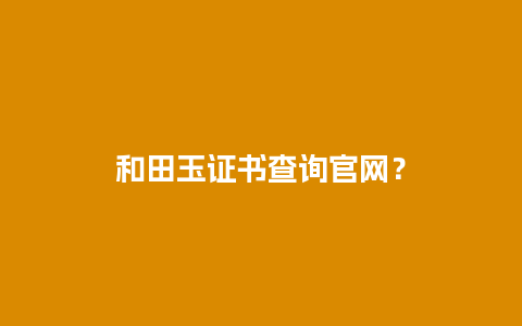 和田玉证书查询官网？