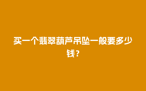 买一个翡翠葫芦吊坠一般要多少钱？