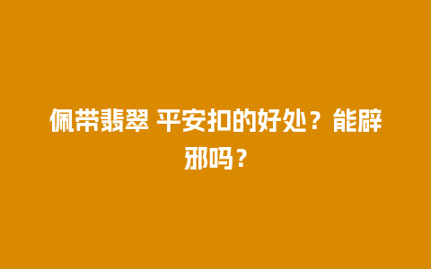 佩带翡翠 平安扣的好处？能辟邪吗？