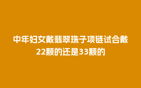 中年妇女戴翡翠珠子项链试合戴22颗的还是33颗的