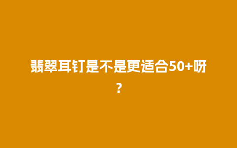 翡翠耳钉是不是更适合50+呀？