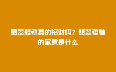 翡翠貔貅真的招财吗？翡翠貔貅的寓意是什么