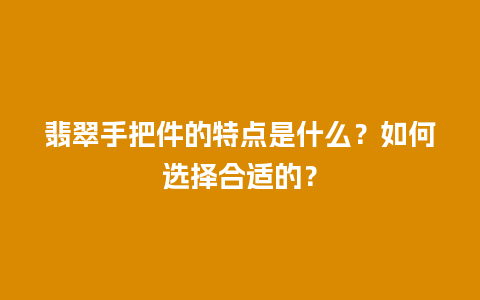 翡翠手把件的特点是什么？如何选择合适的？