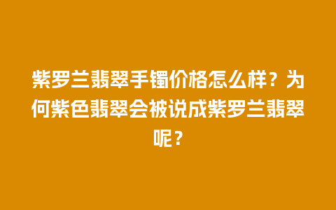 紫罗兰翡翠手镯价格怎么样？为何紫色翡翠会被说成紫罗兰翡翠呢？