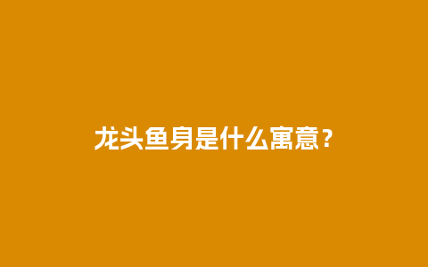 龙头鱼身是什么寓意？