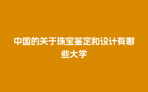 中国的关于珠宝鉴定和设计有哪些大学