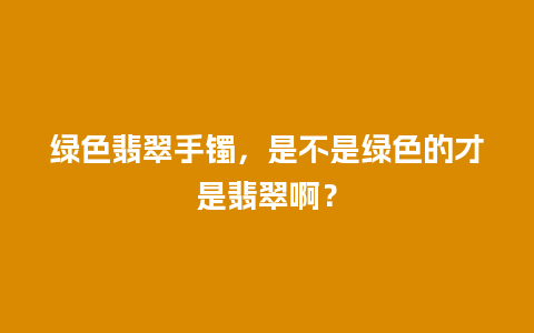 绿色翡翠手镯，是不是绿色的才是翡翠啊？