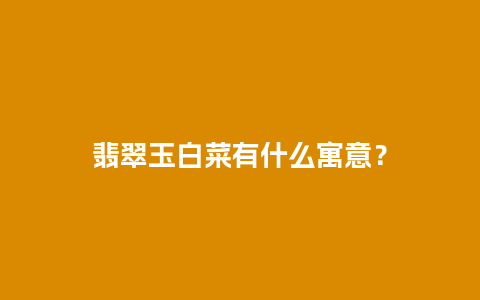 翡翠玉白菜有什么寓意？