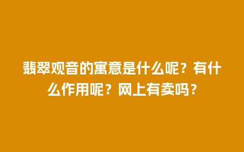 翡翠观音的寓意是什么呢？有什么作用呢？网上有卖吗？