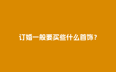 订婚一般要买些什么首饰？