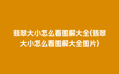 翡翠大小怎么看图解大全(翡翠大小怎么看图解大全图片)