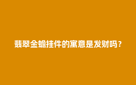 翡翠金蟾挂件的寓意是发财吗？