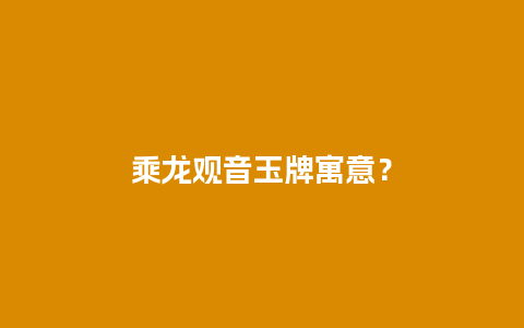 乘龙观音玉牌寓意？