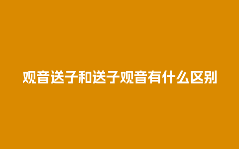 观音送子和送子观音有什么区别