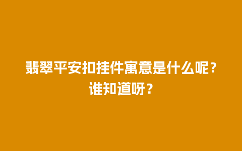 翡翠平安扣挂件寓意是什么呢？谁知道呀？