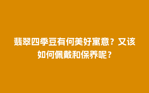 翡翠四季豆有何美好寓意？又该如何佩戴和保养呢？