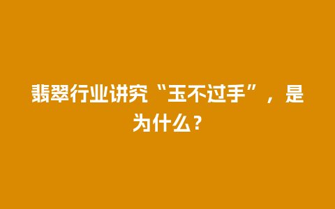 翡翠行业讲究“玉不过手”，是为什么？