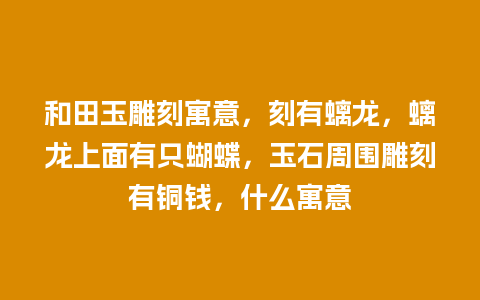 和田玉雕刻寓意，刻有螭龙，螭龙上面有只蝴蝶，玉石周围雕刻有铜钱，什么寓意