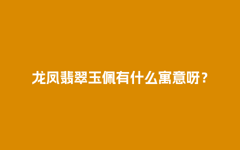 龙凤翡翠玉佩有什么寓意呀？