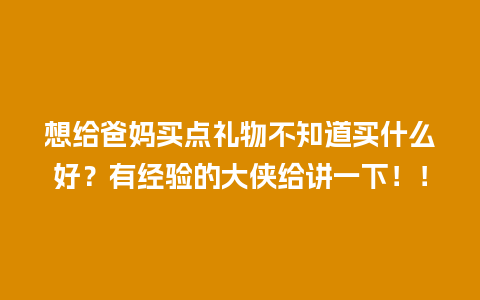 想给爸妈买点礼物不知道买什么好？有经验的大侠给讲一下！！