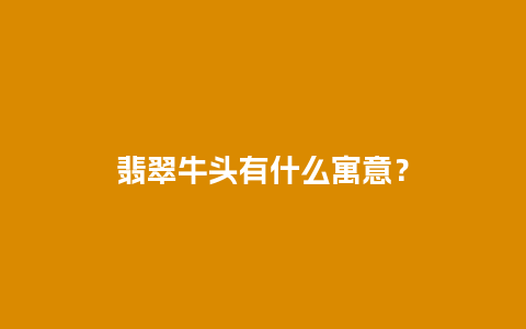 翡翠牛头有什么寓意？