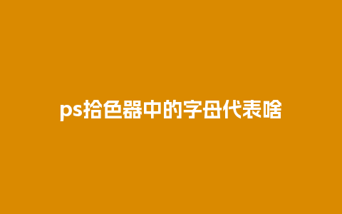 ps拾色器中的字母代表啥