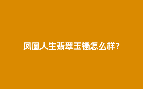 凤凰人生翡翠玉镯怎么样？