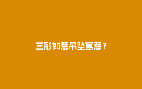 三彩如意吊坠寓意？